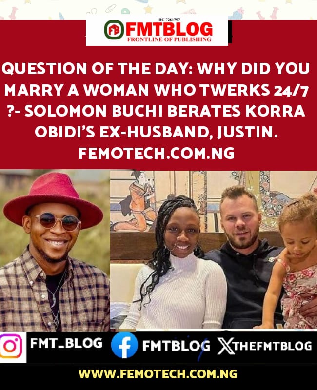 Question Of The Day!- Why Did You Marry A Woman Who Twerks 24/7 ?- Solomon Buchi Berates Korra Obidi’s Ex-Husband, Justin.