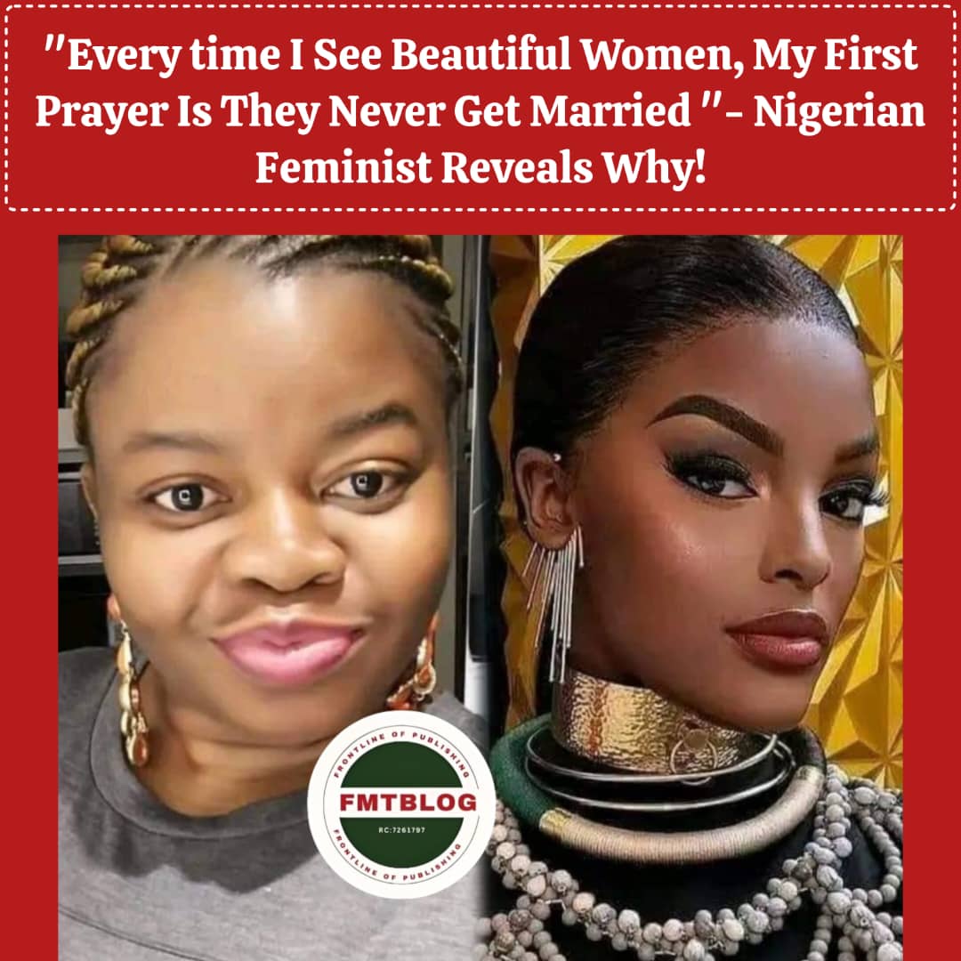 ”Every time I See Beautiful Women, My First Prayer Is They Never Get Married”- Nigerian Feminist Reveals Why!