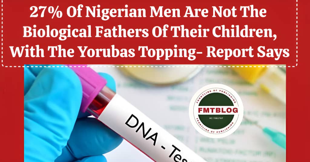 27% Of Nigerian Men Are Not The Biological Fathers Of Their Children, With The Yorubas Topping- Report Says