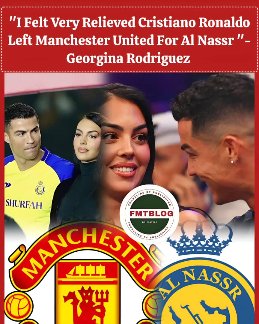 I Felt Very Relieved Cristiano Ronaldo Left Manchester United For Al Nassr- Georgina Rodriguez