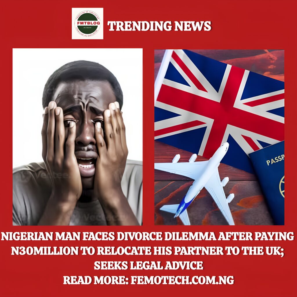 Nigerian Man Faces Divorce Dilemma After Paying N30Million To Relocate His Partner To The UK; Seeks Legal Advice