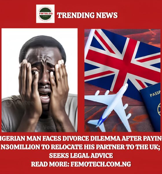 Nigerian Man Faces Divorce Dilemma After Paying N30Million To Relocate His Partner To The UK; Seeks Legal Advice